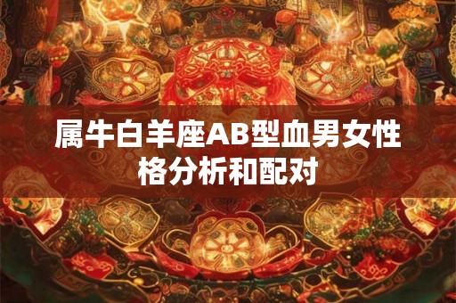 属牛白羊座AB型血男女性格分析和配对