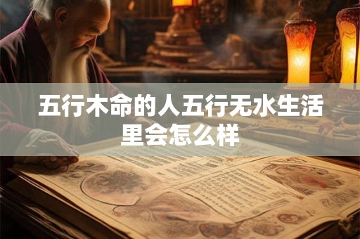 五行木命的人五行无水生活里会怎么样