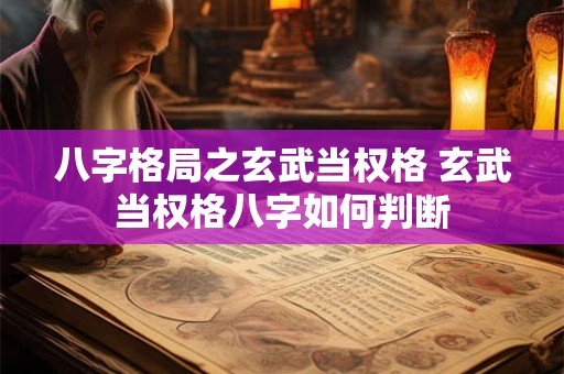 八字格局之玄武当权格 玄武当权格八字如何判断