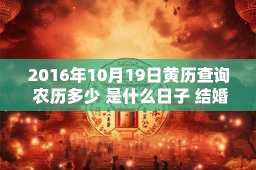 2016年10月19日黄历查询 农历多少 是什么日子 结婚吉时