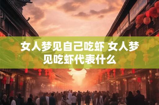 女人梦见自己吃虾 女人梦见吃虾代表什么 女人梦见自己吃虾 女人梦见吃虾代表什么