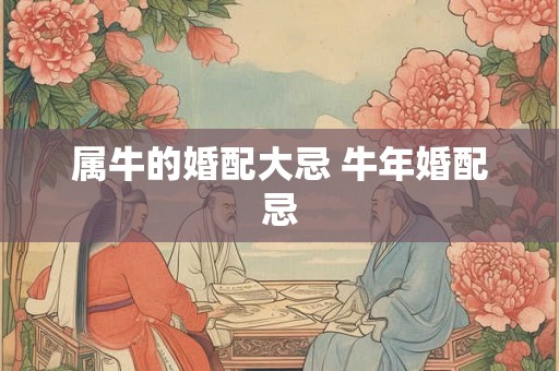 属牛的婚配大忌 牛年婚配忌