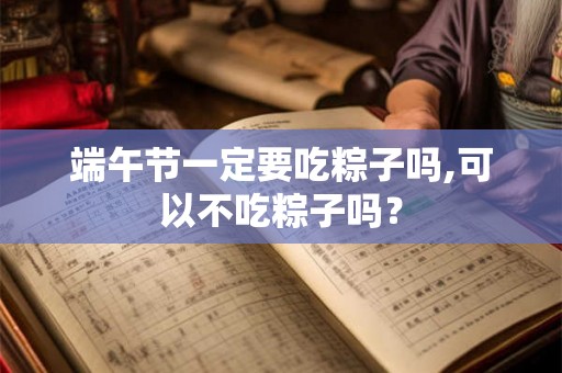 端午节一定要吃粽子吗,可以不吃粽子吗？