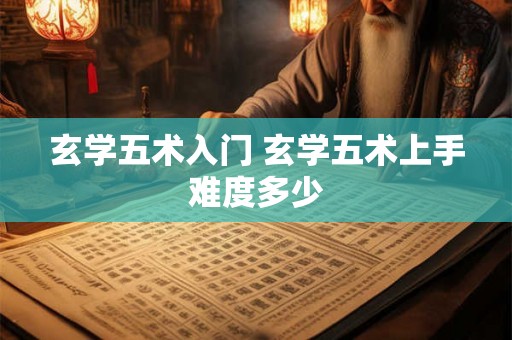 玄学五术入门 玄学五术上手难度多少