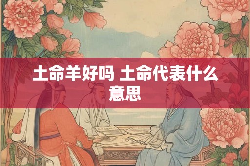 土命羊好吗 土命代表什么意思