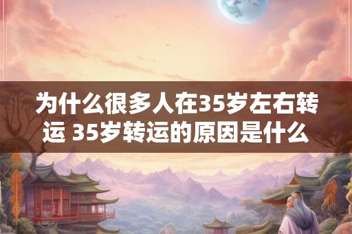 为什么很多人在35岁左右转运 35岁转运的原因是什么