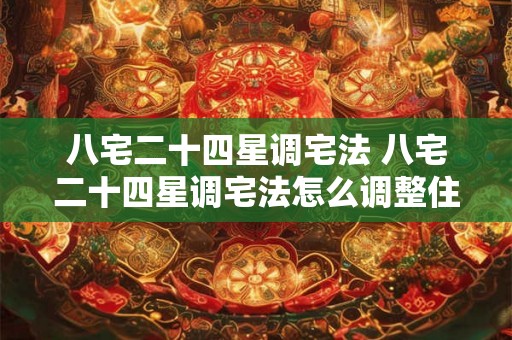 八宅二十四星调宅法 八宅二十四星调宅法怎么调整住宅格局