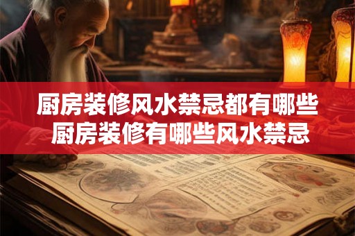 厨房装修风水禁忌都有哪些 厨房装修有哪些风水禁忌 厨房装修风水禁忌都有哪些 厨房装修有哪些风水禁忌
