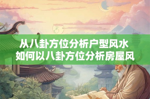 从八卦方位分析户型风水 如何以八卦方位分析房屋风水