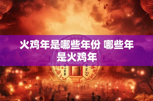 火鸡年是哪些年份 哪些年是火鸡年