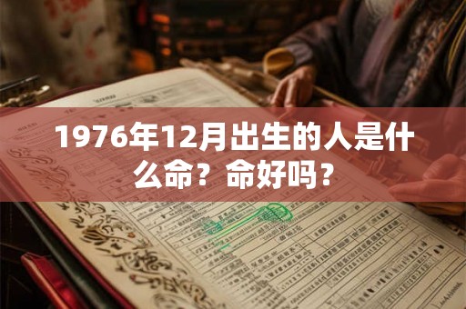 1976年12月出生的人是什么命？命好吗？