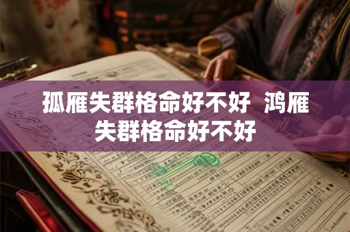 孤雁失群格命好不好 鸿雁失群格命好不好 孤雁失群格命好不好 鸿雁失群格命好不好