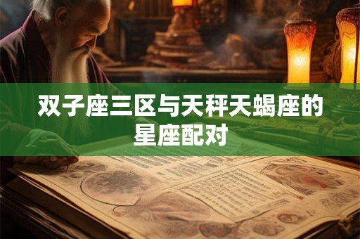 双子座三区与天秤天蝎座的星座配对