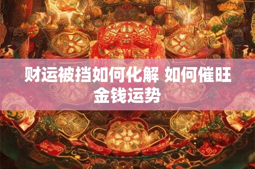 财运被挡如何化解 如何催旺金钱运势