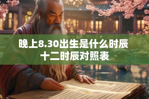 晚上8.30出生是什么时辰 十二时辰对照表