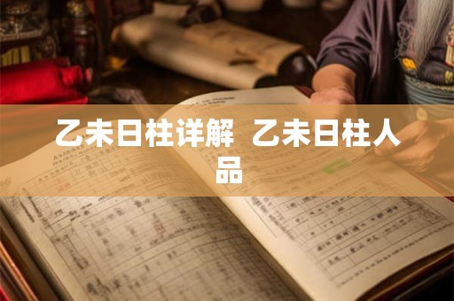 乙未日柱详解  乙未日柱人品