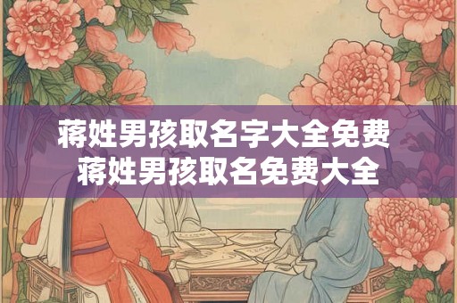 蒋姓男孩取名字大全免费 蒋姓男孩取名免费大全