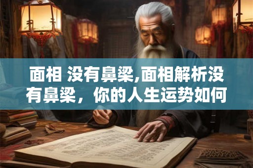 面相 没有鼻梁,面相解析没有鼻梁，你的人生运势如何？
