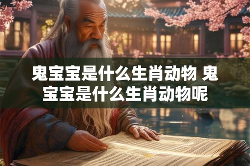 鬼宝宝是什么生肖动物 鬼宝宝是什么生肖动物呢 鬼宝宝是什么生肖动物 鬼宝宝是什么生肖动物呢
