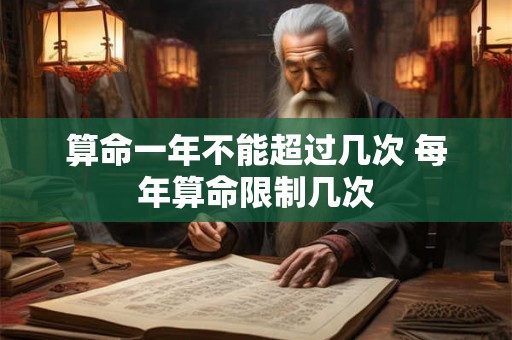 算命一年不能超过几次 每年算命限制几次