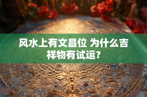 风水上有文昌位 为什么吉祥物有试运？