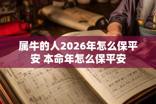 属牛的人2026年怎么保平安 本命年怎么保平安 属牛的人2026年怎么保平安 本命年怎么保平安