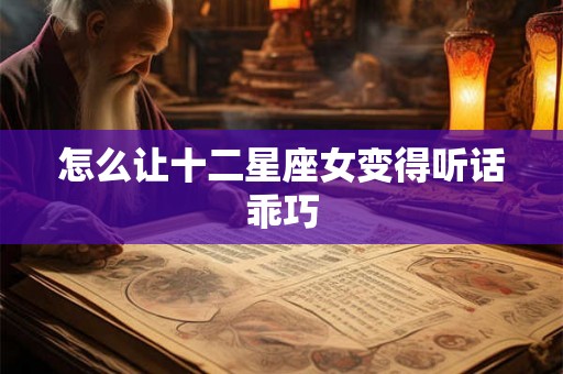 怎么让十二星座女变得听话乖巧
