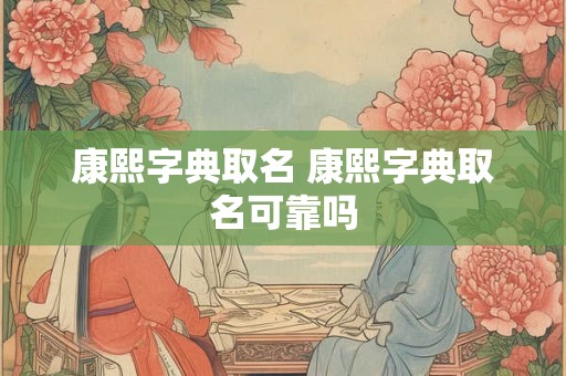 康熙字典取名 康熙字典取名可靠吗