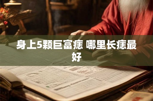 身上5颗巨富痣 哪里长痣最好