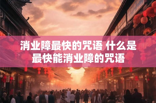 消业障最快的咒语 什么是最快能消业障的咒语