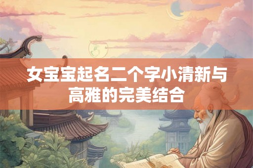 女宝宝起名二个字小清新与高雅的完美结合