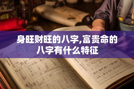 身旺财旺的八字,富贵命的八字有什么特征