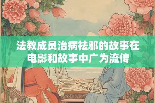 法教成员治病祛邪的故事在电影和故事中广为流传