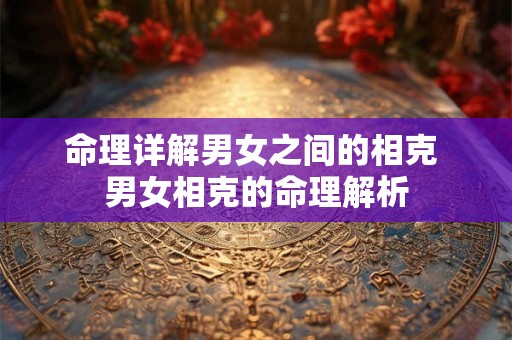 命理详解男女之间的相克 男女相克的命理解析