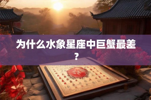 为什么水象星座中巨蟹最差? 为什么水象星座中巨蟹最差?