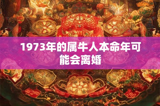 1973年的属牛人本命年可能会离婚