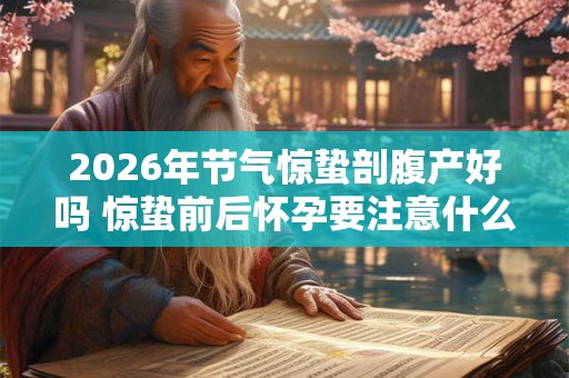 2026年节气惊蛰剖腹产好吗 惊蛰前后怀孕要注意什么 2026年节气惊蛰剖腹产好吗 惊蛰前后怀孕要注意什么