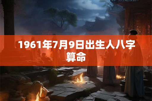 1961年7月9日出生人八字算命