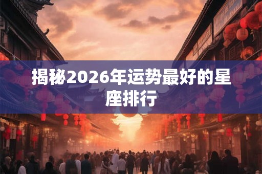 揭秘2026年运势最好的星座排行