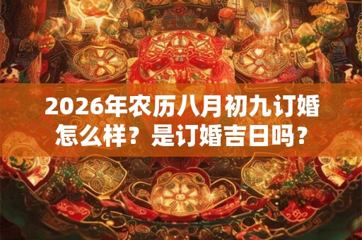 2026年农历八月初九订婚怎么样？是订婚吉日吗？