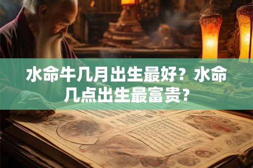 水命牛几月出生最好？水命几点出生最富贵？
