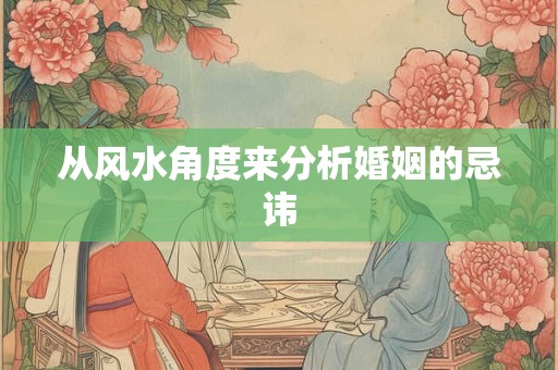 从风水角度来分析婚姻的忌讳