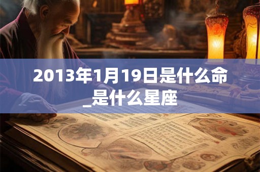 2013年1月19日是什么命_是什么星座