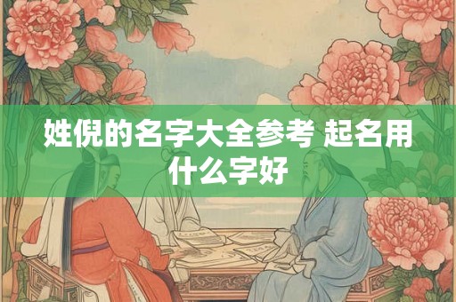 姓倪的名字大全参考 起名用什么字好