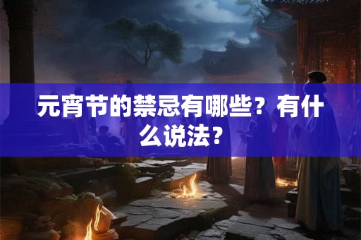元宵节的禁忌有哪些？有什么说法？