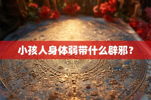小孩人身体弱带什么辟邪？