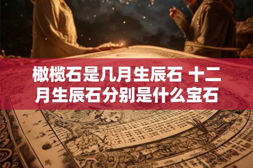 橄榄石是几月生辰石 十二月生辰石分别是什么宝石