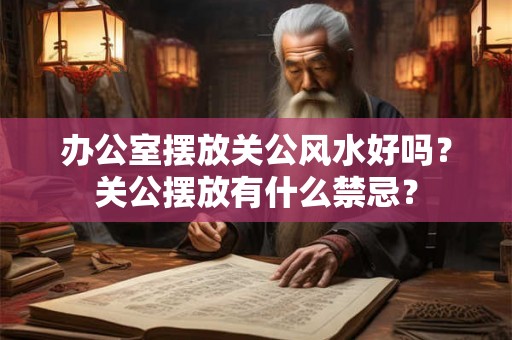 办公室摆放关公风水好吗？关公摆放有什么禁忌？