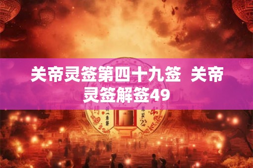 关帝灵签第四十九签  关帝灵签解签49