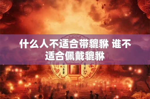 什么人不适合带貔貅 谁不适合佩戴貔貅